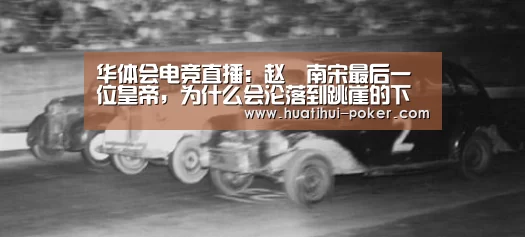 华体会电竞直播:赵昺南宋最后一位皇帝,为什么会沦落到跳崖的下场?(图1) 华体会电竞平台