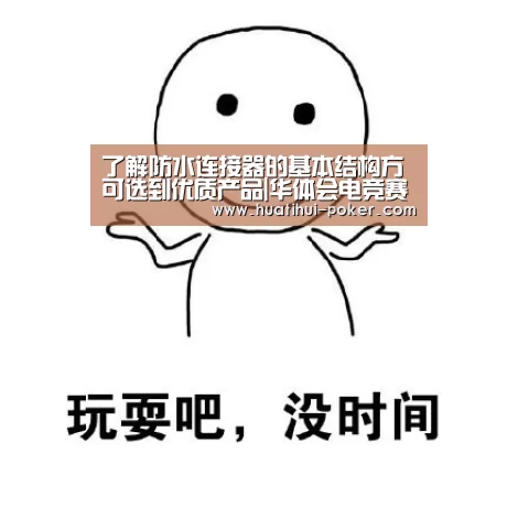 了解防水连接器的基本结构方可选到优质产品|华体会电竞赛事(图3) 华体会电竞赛事